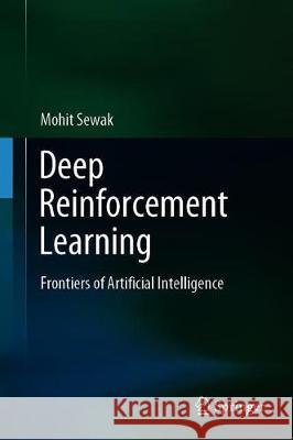 Deep Reinforcement Learning: Frontiers of Artificial Intelligence Sewak, Mohit 9789811382840 Springer