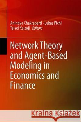 Network Theory and Agent-Based Modeling in Economics and Finance Anindya Chakrabarti Lukas Pichl Taisei Kaizoji 9789811383182