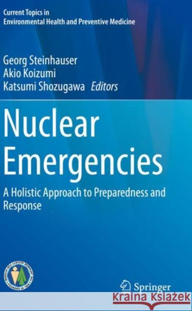 Nuclear Emergencies: A Holistic Approach to Preparedness and Response Georg Steinhauser Akio Koizumi Katsumi Shozugawa 9789811383298