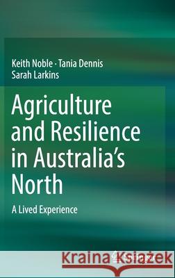 Agriculture and Resilience in Australia's North: A Lived Experience Noble, Keith 9789811383540 Springer