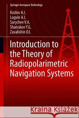 Introduction to the Theory of Radiopolarimetric Navigation Systems Zavalishin O. I.                         Kozlov a. I.                             Logvin a. I. 9789811383946 Springer
