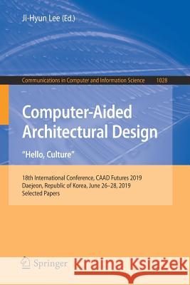 Computer-Aided Architectural Design. Hello, Culture: 18th International Conference, Caad Futures 2019, Daejeon, Republic of Korea, June 26-28, 2019, S Lee, Ji-Hyun 9789811384097