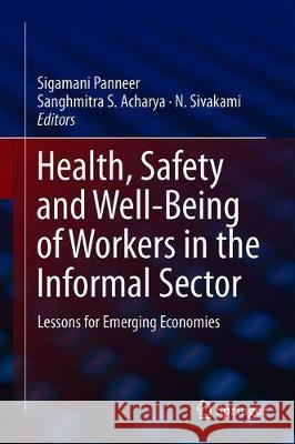 Health, Safety and Well-Being of Workers in the Informal Sector in India: Lessons for Emerging Economies Panneer, Sigamani 9789811384202 Springer
