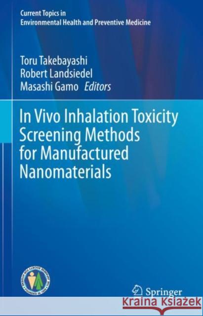 In Vivo Inhalation Toxicity Screening Methods for Manufactured Nanomaterials Toru Takebayashi Robert Landsiedel Masashi Gamo 9789811384325 Springer