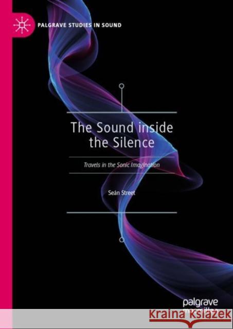 The Sound Inside the Silence: Travels in the Sonic Imagination Street, Seán 9789811384486 Palgrave MacMillan