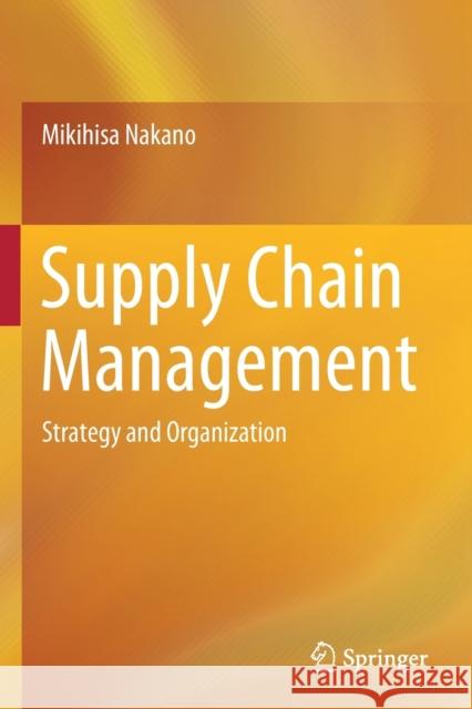 Supply Chain Management: Strategy and Organization Mikihisa Nakano 9789811384813 Springer