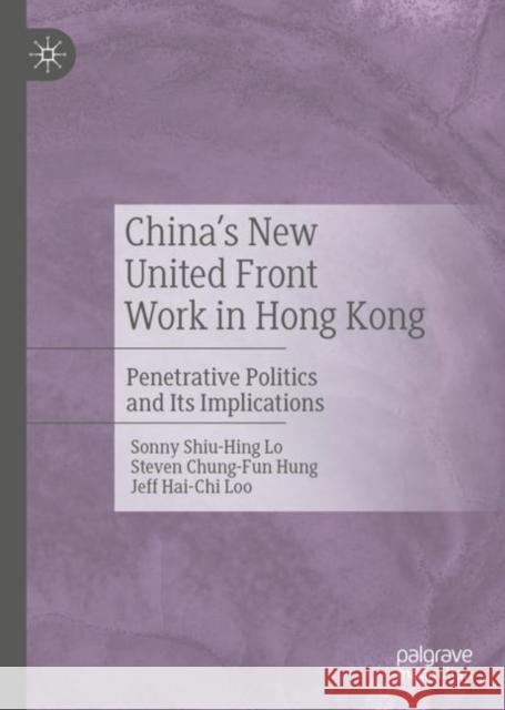 China's New United Front Work in Hong Kong: Penetrative Politics and Its Implications Lo, Sonny Shiu-Hing 9789811384820 Palgrave MacMillan