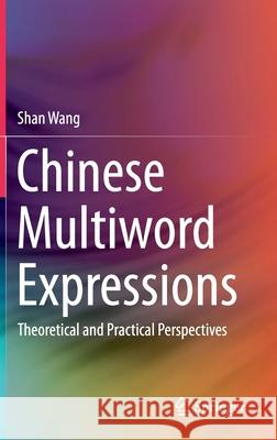Chinese Multiword Expressions: Theoretical and Practical Perspectives Wang, Shan 9789811385094 Springer
