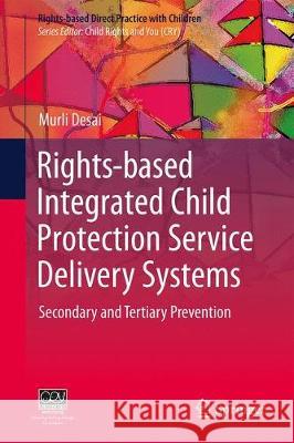 Rights-Based Integrated Child Protection Service Delivery Systems: Secondary and Tertiary Prevention Desai, Murli 9789811385339 Springer