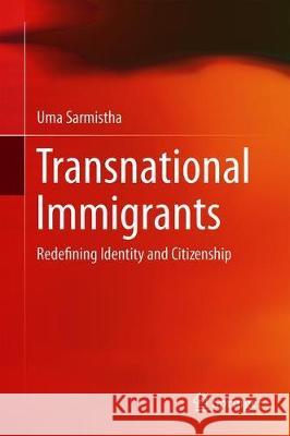 Transnational Immigrants: Redefining Identity and Citizenship Sarmistha, Uma 9789811385414
