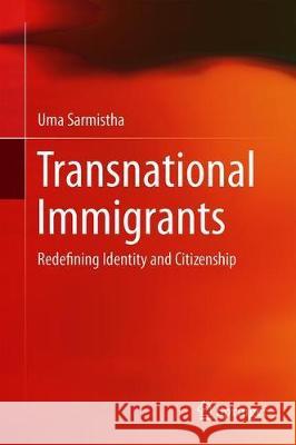 Transnational Immigrants: Redefining Identity and Citizenship Sarmistha, Uma 9789811385414 Springer