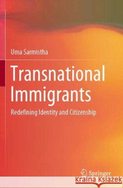 Transnational Immigrants: Redefining Identity and Citizenship Uma Sarmistha 9789811385445 Springer