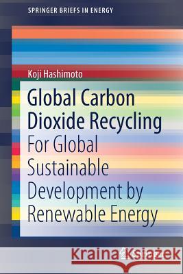 Global Carbon Dioxide Recycling: For Global Sustainable Development by Renewable Energy Hashimoto, Koji 9789811385834 Springer