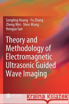 Theory and Methodology of Electromagnetic Ultrasonic Guided Wave Imaging Songling Huang Yu Zhang Zheng Wei 9789811386046 Springer
