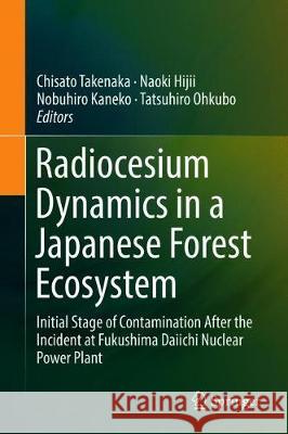 Radiocesium Dynamics in a Japanese Forest Ecosystem: Initial Stage of Contamination After the Incident at Fukushima Daiichi Nuclear Power Plant Takenaka, Chisato 9789811386053