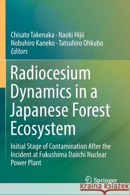 Radiocesium Dynamics in a Japanese Forest Ecosystem: Initial Stage of Contamination After the Incident at Fukushima Daiichi Nuclear Power Plant Chisato Takenaka Naoki Hijii Nobuhiro Kaneko 9789811386084 Springer