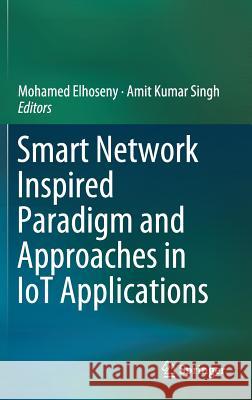 Smart Network Inspired Paradigm and Approaches in Iot Applications Elhoseny, Mohamed 9789811386138 Springer