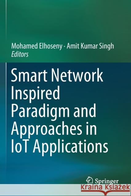 Smart Network Inspired Paradigm and Approaches in Iot Applications Mohamed Elhoseny Amit Kumar Singh 9789811386169 Springer