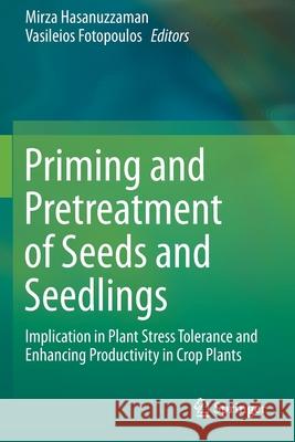 Priming and Pretreatment of Seeds and Seedlings: Implication in Plant Stress Tolerance and Enhancing Productivity in Crop Plants Mirza Hasanuzzaman Vasileios Fotopoulos 9789811386275 Springer