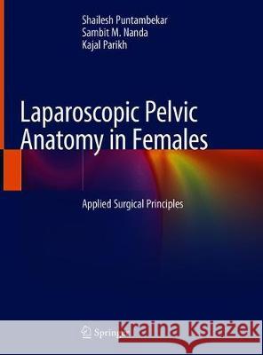 Laparoscopic Pelvic Anatomy in Females: Applied Surgical Principles Puntambekar, Shailesh 9789811386527 Springer