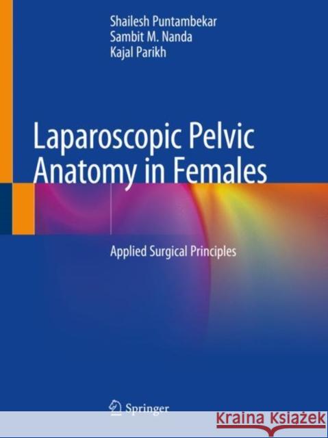 Laparoscopic Pelvic Anatomy in Females: Applied Surgical Principles Shailesh Puntambekar Sambit M. Nanda Kajal Parikh 9789811386558 Springer