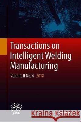 Transactions on Intelligent Welding Manufacturing: Volume II No. 4 2018 Chen, Shanben 9789811386671