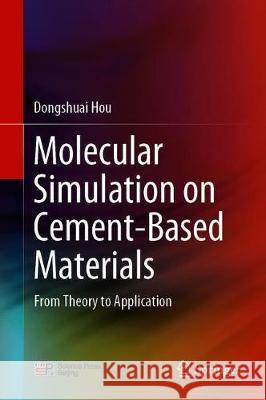 Molecular Simulation on Cement-Based Materials: From Theory to Application Hou, Dongshuai 9789811387104 Springer