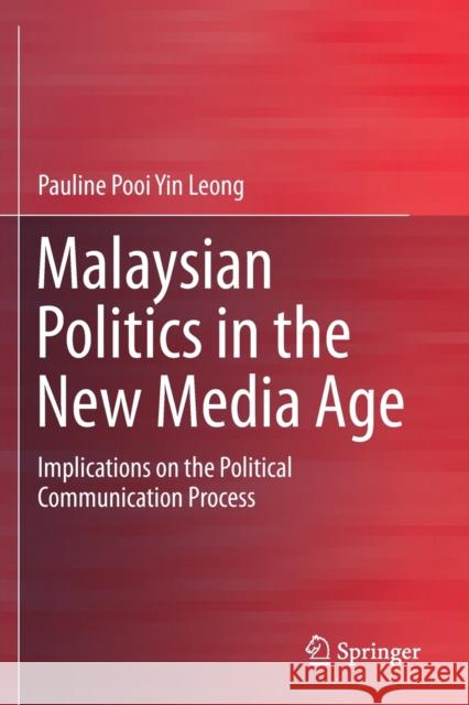 Malaysian Politics in the New Media Age: Implications on the Political Communication Process Pauline Poo 9789811387852