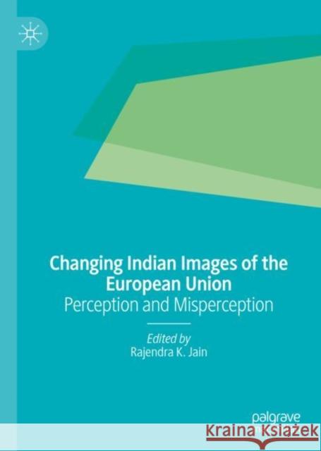 Changing Indian Images of the European Union: Perception and Misperception Jain, Rajendra K. 9789811387906