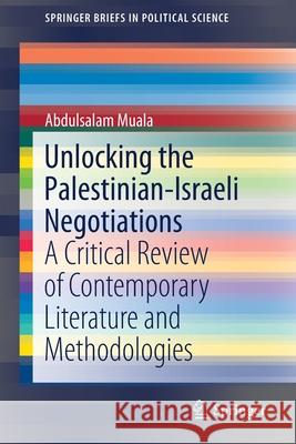 Unlocking the Palestinian-Israeli Negotiations: A Critical Review of Contemporary Literature and Methodologies Muala, Abdulsalam 9789811387937 Springer