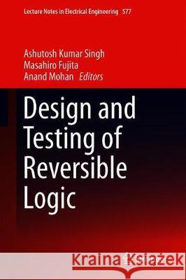 Design and Testing of Reversible Logic Ashutosh Kumar Singh Masahiro Fujita Anand Mohan 9789811388200