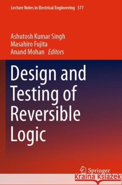 Design and Testing of Reversible Logic Ashutosh Kumar Singh Masahiro Fujita Anand Mohan 9789811388231 Springer