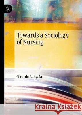 Towards a Sociology of Nursing Ricardo Ayala 9789811388866