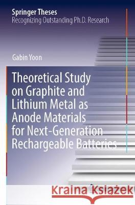 Theoretical Study on Graphite and Lithium Metal as Anode Materials for Next-Generation Rechargeable Batteries Gabin Yoon 9789811389160 Springer Nature Singapore