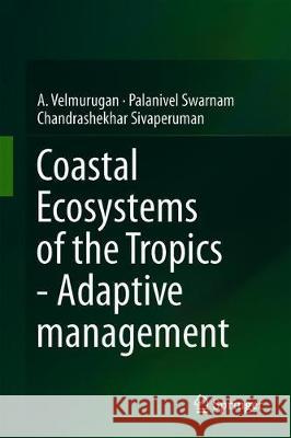 Coastal Ecosystems of the Tropics - Adaptive Management A. Velmurugan Palanivel Swarnam Chandrashekhar Sivaperuman 9789811389252 Springer