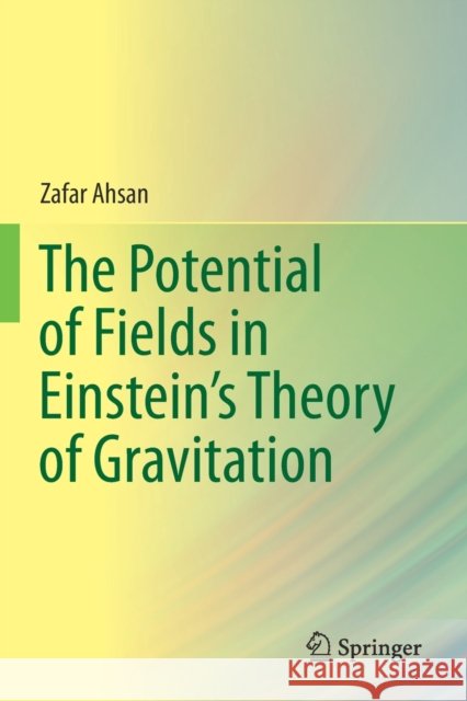 The Potential of Fields in Einstein's Theory of Gravitation Zafar Ahsan 9789811389788