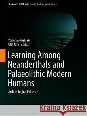 Learning Among Neanderthals and Palaeolithic Modern Humans: Archaeological Evidence Nishiaki, Yoshihiro 9789811389795