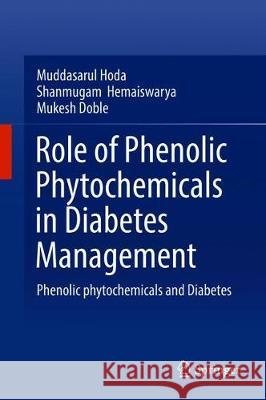 Role of Phenolic Phytochemicals in Diabetes Management: Phenolic Phytochemicals and Diabetes Hoda, Muddasarul 9789811389962 Springer