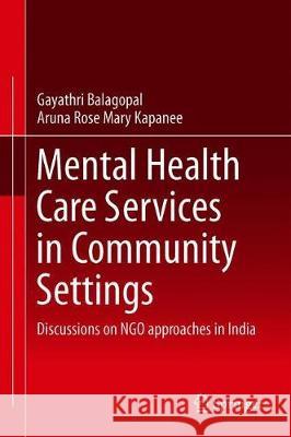 Mental Health Care Services in Community Settings: Discussions on Ngo Approaches in India Balagopal, Gayathri 9789811391002
