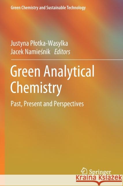 Green Analytical Chemistry: Past, Present and Perspectives Justyna Plotka-Wasylka Jacek Namieśnik 9789811391071 Springer