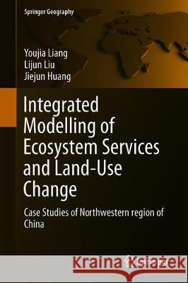 Integrated Modelling of Ecosystem Services and Land-Use Change: Case Studies of Northwestern Region of China Liang, Youjia 9789811391248 Springer
