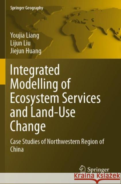 Integrated Modelling of Ecosystem Services and Land-Use Change: Case Studies of Northwestern Region of China Youjia Liang Lijun Liu Jiejun Huang 9789811391279 Springer