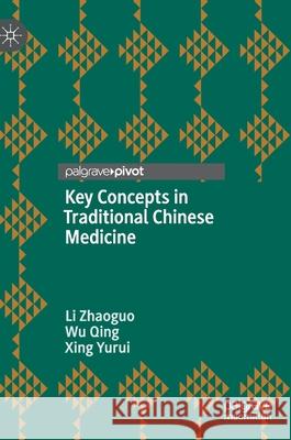 Key Concepts in Traditional Chinese Medicine Li, Zhaoguo; Wu, Qing; Xing, Yurui 9789811391354 Palgrave Pivot