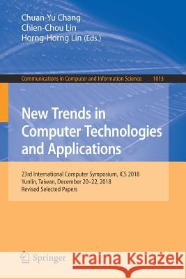 New Trends in Computer Technologies and Applications: 23rd International Computer Symposium, ICS 2018, Yunlin, Taiwan, December 20-22, 2018, Revised S Chang, Chuan-Yu 9789811391897