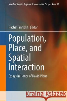 Population, Place, and Spatial Interaction: Essays in Honor of David Plane Franklin, Rachel S. 9789811392306 Springer