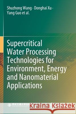 Supercritical Water Processing Technologies for Environment, Energy and Nanomaterial Applications Shuzhong Wang Donghai Xu Yang Guo 9789811393280 Springer