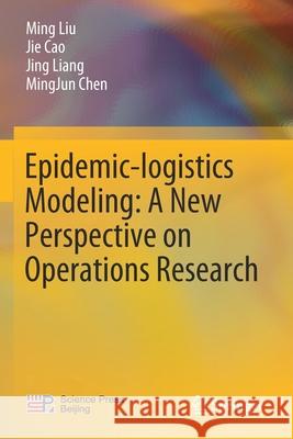 Epidemic-Logistics Modeling: A New Perspective on Operations Research Ming Liu Jie Cao Jing Liang 9789811393556 Springer