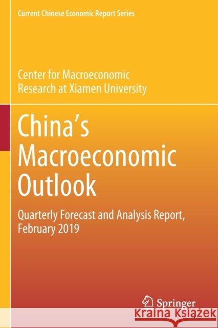 China's Macroeconomic Outlook: Quarterly Forecast and Analysis Report, February 2019 Center for Macroeconomic Research at Xia 9789811393594 Springer