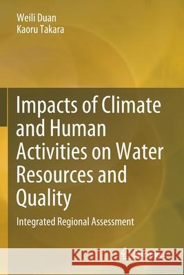Impacts of Climate and Human Activities on Water Resources and Quality: Integrated Regional Assessment Weili Duan Kaoru Takara 9789811393969