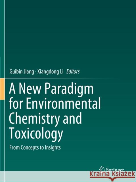 A New Paradigm for Environmental Chemistry and Toxicology: From Concepts to Insights Guibin Jiang Xiangdong Li  9789811394492 Springer